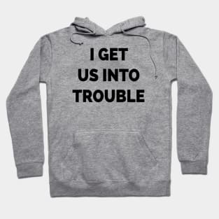 I Get Us Into Trouble Hoodie